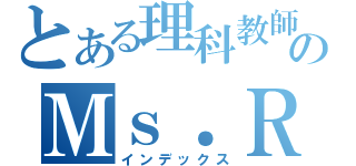 とある理科教師のＭｓ．Ｒｅａｕ（インデックス）