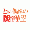 とある偶像の怠惰希望（ふたば あんず）