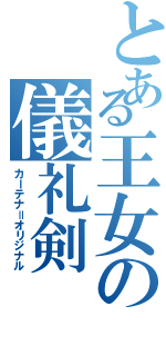 とある王女の儀礼剣（カーテナ＝オリジナル）