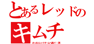 とあるレッドのキムチ（さっさとレッドチームへ逝け！（笑）