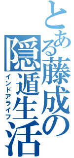 とある藤成の隠遁生活（インドアライフ）