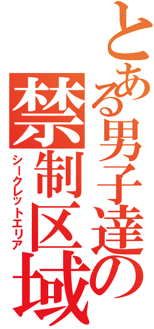 とある男子達の禁制区域（シークレットエリア）