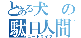 とある犬の駄目人間生活（ニートライフ）