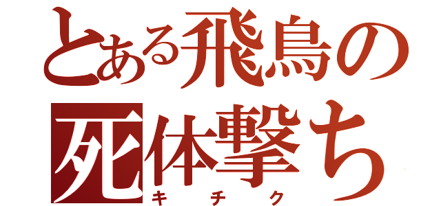 とある飛鳥の死体撃ち（キチク）