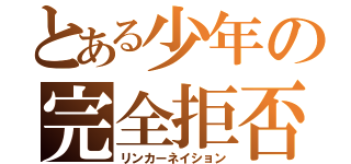 とある少年の完全拒否（リンカーネイション）