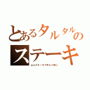 とあるタルタルのステーキ（土人ステーキで中たり死に）