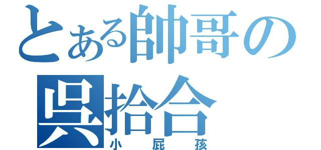 とある帥哥の呉拾合（小屁孩）