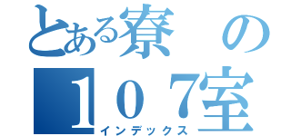 とある寮の１０７室（インデックス）