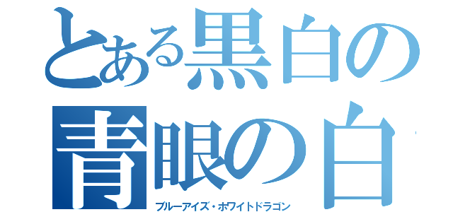 とある黒白の青眼の白龍（ブルーアイズ・ホワイトドラゴン）