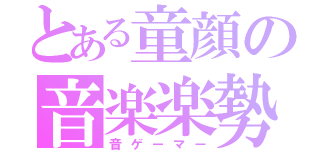 とある童顔の音楽楽勢（音ゲーマー）