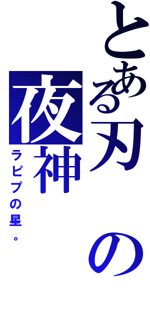 とある刃の夜神（ラピプの星。）