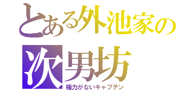 とある外池家の次男坊（権力がないキャプテン）