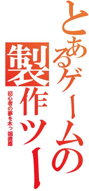 とあるゲームの製作ツール（初心者の夢を木っ端微塵）