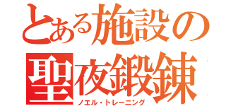 とある施設の聖夜鍛錬（ノエル・トレーニング）