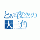 とある夜空の大三角（アレガデネブアルタイルベガ）