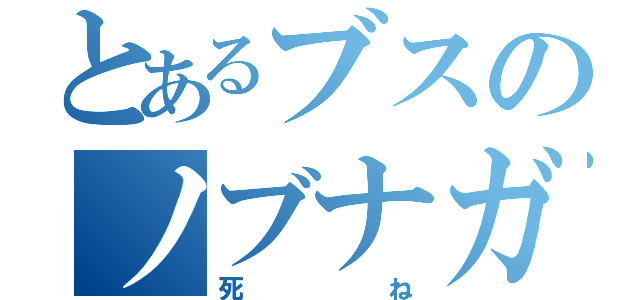 とあるブスのノブナガハザマ（死ね）