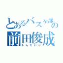 とあるバスケ部の前田俊成（もんだいじ）