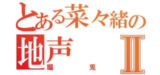 とある菜々緒の地声Ⅱ（瑠兎）