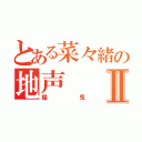 とある菜々緒の地声Ⅱ（瑠兎）