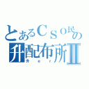 とあるＣＳＯ民の升配布所Ⅱ（升ｅｒ）