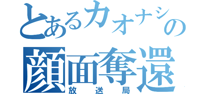 とあるカオナシの顔面奪還（放送局）