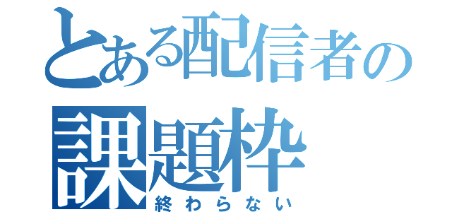 とある配信者の課題枠（終わらない）