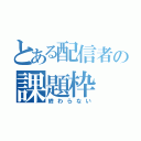 とある配信者の課題枠（終わらない）