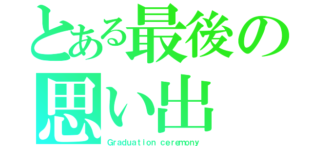 とある最後の思い出（Ｇｒａｄｕａｔｉｏｎ ｃｅｒｅｍｏｎｙ）