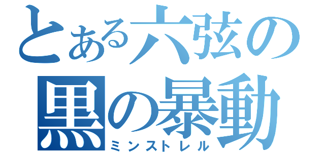 とある六弦の黒の暴動（ミンストレル）