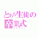 とある生徒の卒業式（セレモニー）