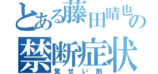 とある藤田晴也の禁断症状（覚せい剤）