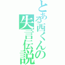 とある西くんの失言伝説（）