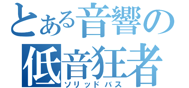 とある音響の低音狂者（ソリッドバス）