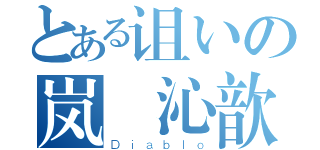 とある诅いの岚 沁歆羽（Ｄｉａｂｌｏ）