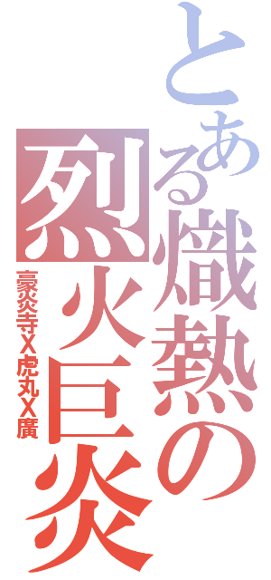 とある熾熱の烈火巨炎（豪炎寺Ｘ虎丸Ｘ廣）