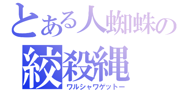 とある人蜘蛛の絞殺縄（ワルシャワゲットー）