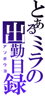 とあるミラの出勤目録（アソボウヨ）