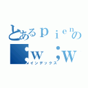 とあるｐｉｅｎの；ｗ；ｗ；ｗ；（インデックス）