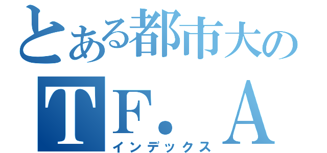 とある都市大のＴＦ．Ａ（インデックス）