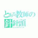 とある教師の針針頭（ツンツンヘッド）