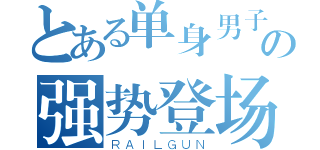 とある单身男子の强势登场（ＲＡＩＬＧＵＮ）