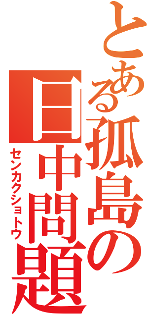 とある孤島の日中問題（センカクショトウ）