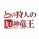 とある狩人の厄神竜王（グラン・ミラオス）