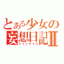 とある少女の妄想日記Ⅱ（アイシテマス）