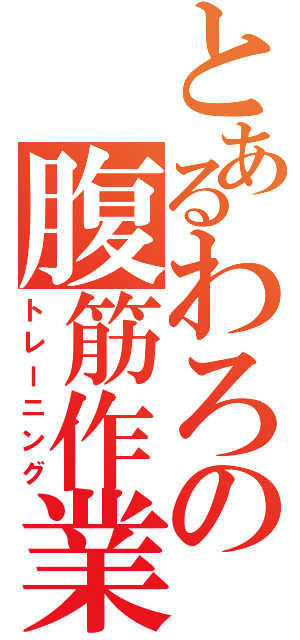 とあるわろの腹筋作業（トレーニング）