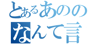 とあるあののなんて言うか（）