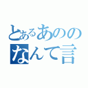 とあるあののなんて言うか（）