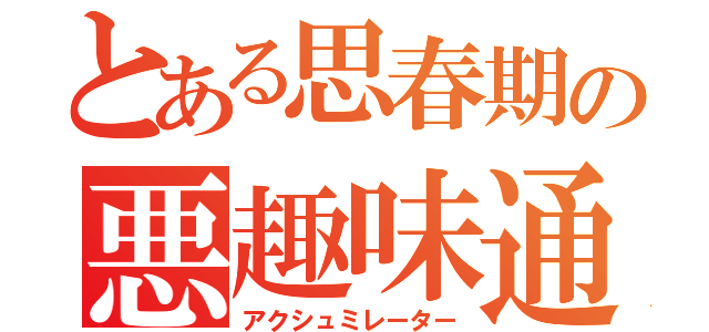 とある思春期の悪趣味通行（アクシュミレーター）