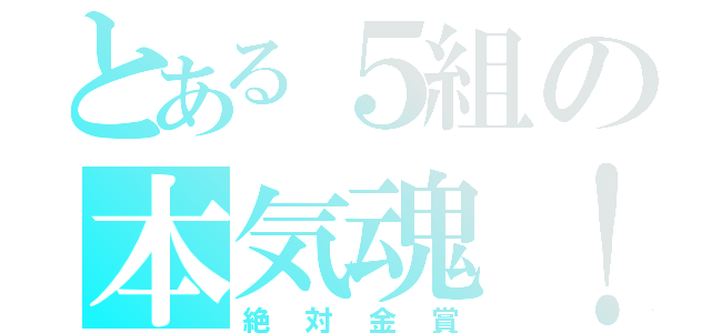 とある５組の本気魂！（絶対金賞）