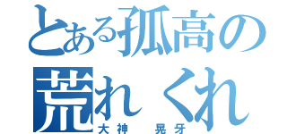 とある孤高の荒れくれ狼（大神 晃牙）